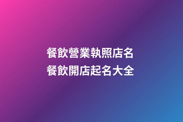 餐飲營業執照店名 餐飲開店起名大全-第1張-店鋪起名-玄機派